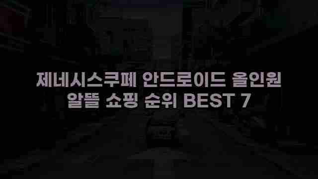 제네시스쿠페 안드로이드 올인원 알뜰 쇼핑 순위 BEST 7