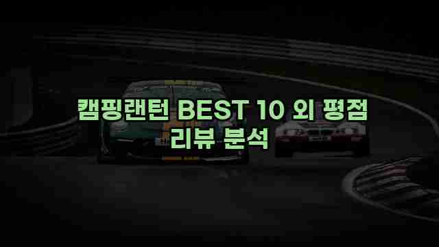  캠핑랜턴 BEST 10 외 평점 리뷰 분석