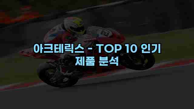 아크테릭스 - TOP 10 인기 제품 분석