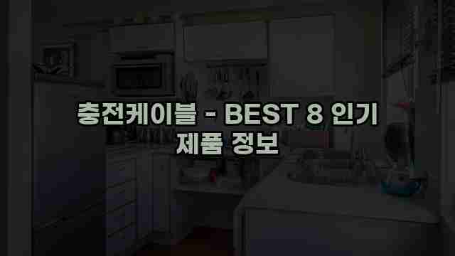 충전케이블 - BEST 8 인기 제품 정보