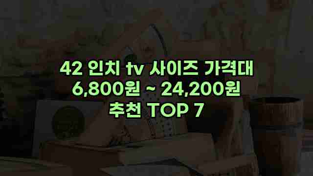 42 인치 tv 사이즈 가격대 6,800원 ~ 24,200원 추천 TOP 7