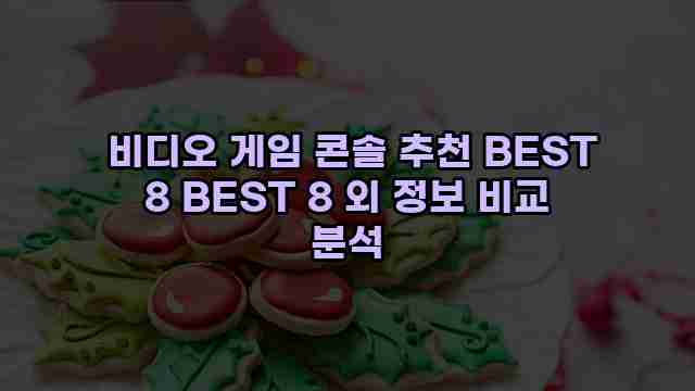  비디오 게임 콘솔 추천 BEST 8 BEST 8 외 정보 비교 분석