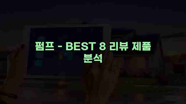 펌프 - BEST 8 리뷰 제품 분석