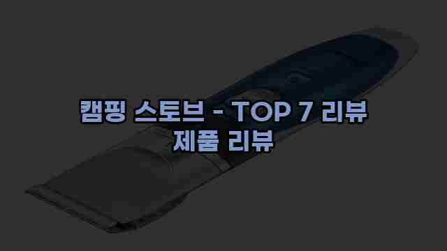 캠핑 스토브 - TOP 7 리뷰 제품 리뷰