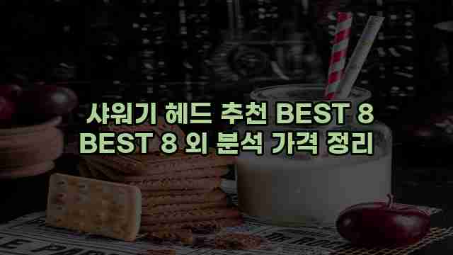  샤워기 헤드 추천 BEST 8 BEST 8 외 분석 가격 정리