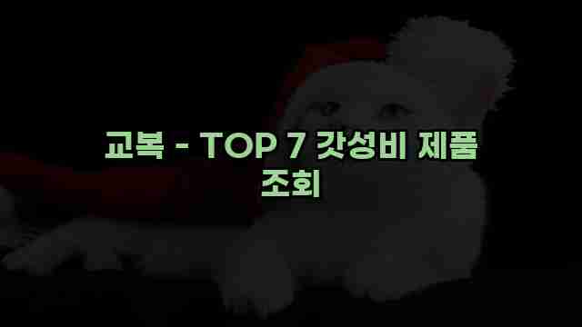 교복 - TOP 7 갓성비 제품 조회