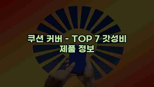 쿠션 커버 - TOP 7 갓성비 제품 정보