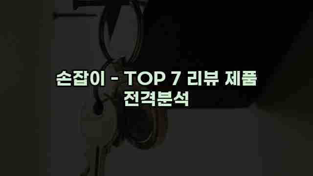 손잡이 - TOP 7 리뷰 제품 전격분석