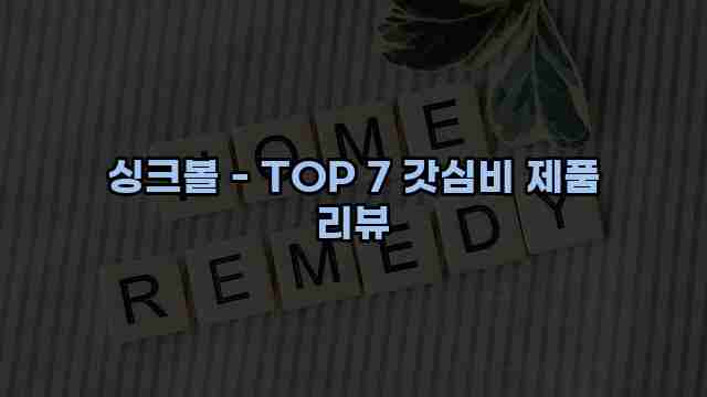 싱크볼 - TOP 7 갓심비 제품 리뷰