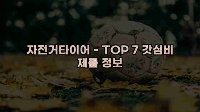 자전거타이어 - TOP 7 갓심비 제품 정보