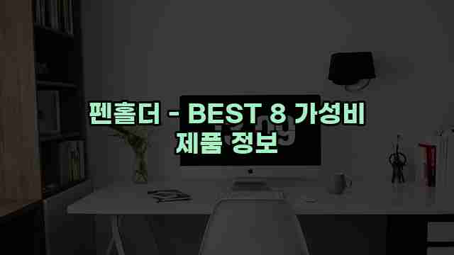 펜홀더 - BEST 8 가성비 제품 정보