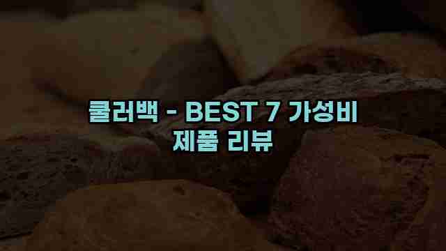 쿨러백 - BEST 7 가성비 제품 리뷰