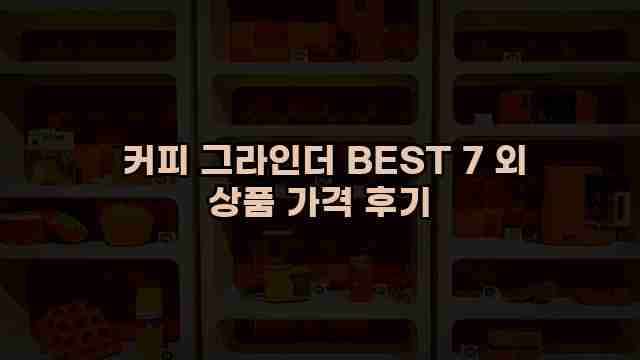  커피 그라인더 BEST 7 외 상품 가격 후기