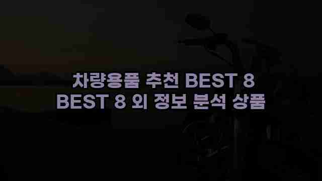  차량용품 추천 BEST 8 BEST 8 외 정보 분석 상품