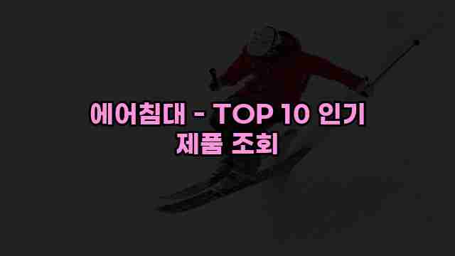 에어침대 - TOP 10 인기 제품 조회