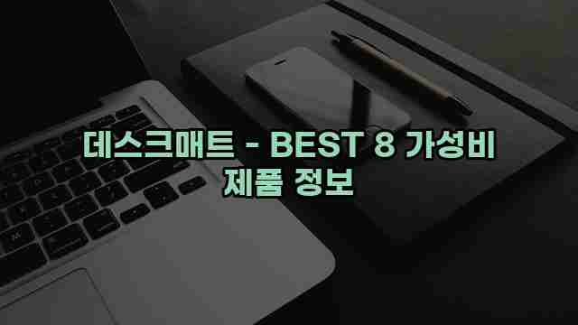 데스크매트 - BEST 8 가성비 제품 정보