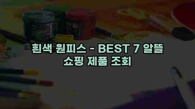 흰색 원피스 - BEST 7 알뜰 쇼핑 제품 조회