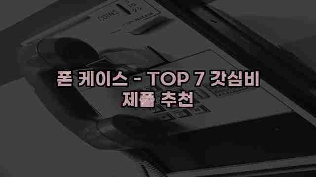 폰 케이스 - TOP 7 갓심비 제품 추천