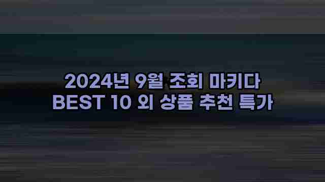 2024년 9월 조회 마키다 BEST 10 외 상품 추천 특가