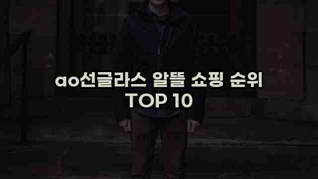 ao선글라스 알뜰 쇼핑 순위 TOP 10