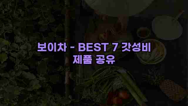 보이차 - BEST 7 갓성비 제품 공유