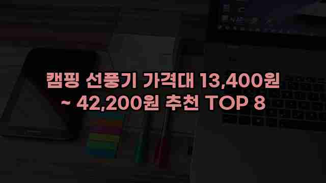 캠핑 선풍기 가격대 13,400원 ~ 42,200원 추천 TOP 8