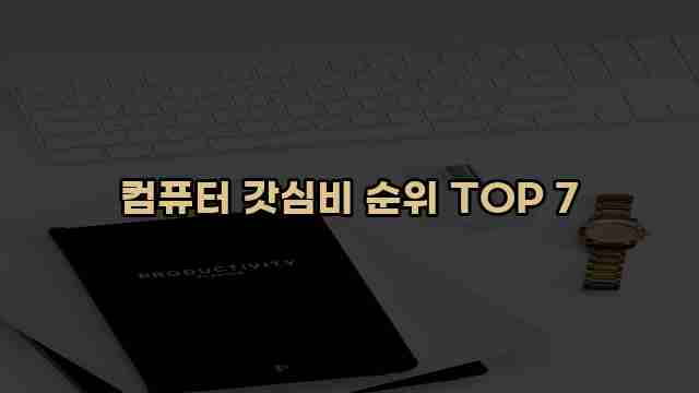 컴퓨터 갓심비 순위 TOP 7