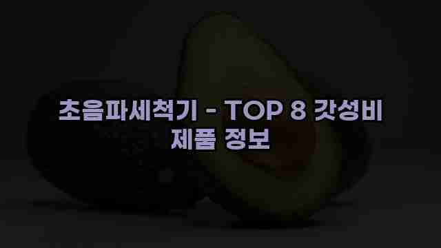 초음파세척기 - TOP 8 갓성비 제품 정보