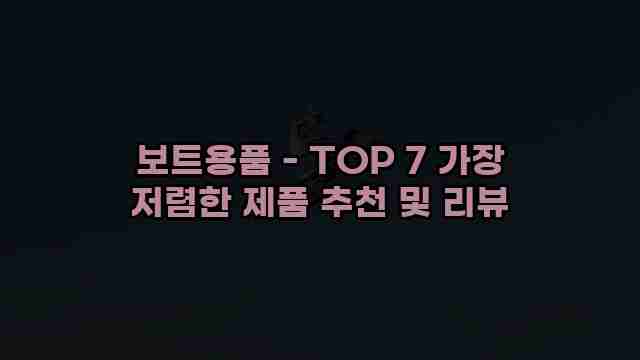 보트용품 - TOP 7 가장 저렴한 제품 추천 및 리뷰