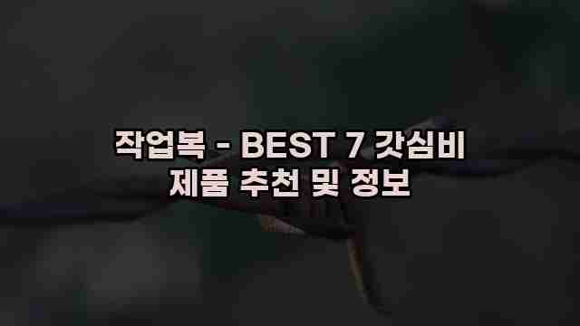 작업복 - BEST 7 갓심비 제품 추천 및 정보