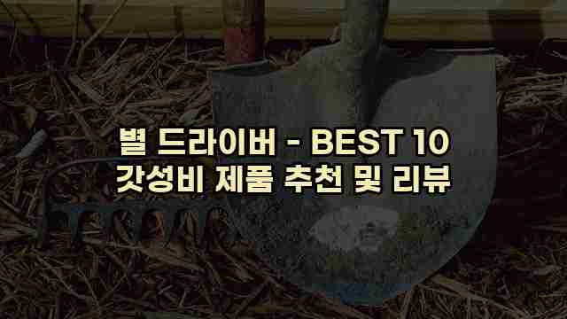 별 드라이버 - BEST 10 갓성비 제품 추천 및 리뷰