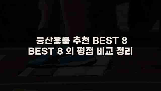  등산용품 추천 BEST 8 BEST 8 외 평점 비교 정리