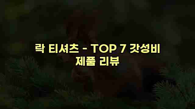 락 티셔츠 - TOP 7 갓성비 제품 리뷰