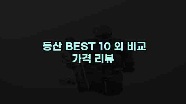  등산 BEST 10 외 비교 가격 리뷰