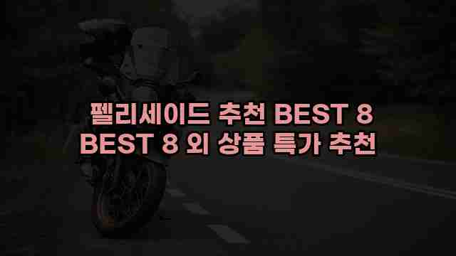  펠리세이드 추천 BEST 8 BEST 8 외 상품 특가 추천