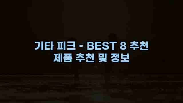 기타 피크 - BEST 8 추천 제품 추천 및 정보