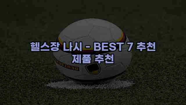 헬스장 나시 - BEST 7 추천 제품 추천