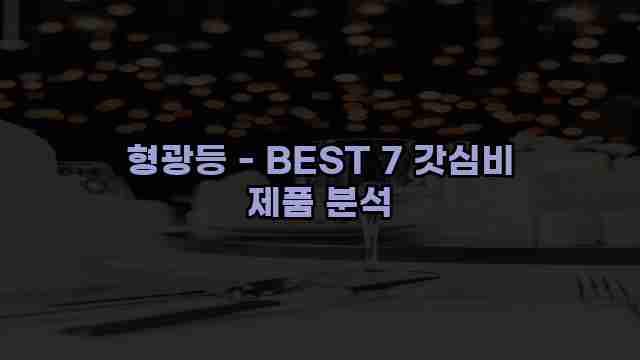 형광등 - BEST 7 갓심비 제품 분석