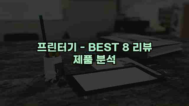 프린터기 - BEST 8 리뷰 제품 분석