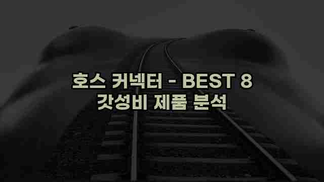 호스 커넥터 - BEST 8 갓성비 제품 분석