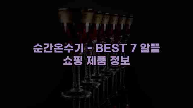 순간온수기 - BEST 7 알뜰 쇼핑 제품 정보