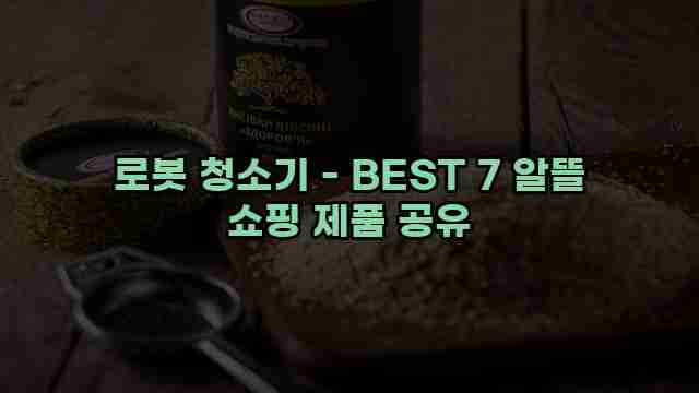 로봇 청소기 - BEST 7 알뜰 쇼핑 제품 공유