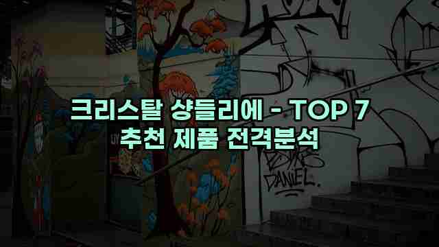 크리스탈 샹들리에 - TOP 7 추천 제품 전격분석