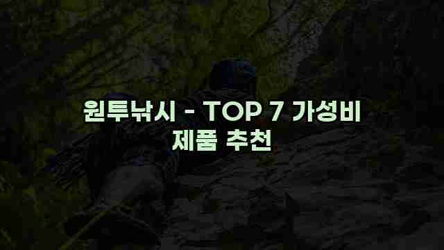 원투낚시 - TOP 7 가성비 제품 추천