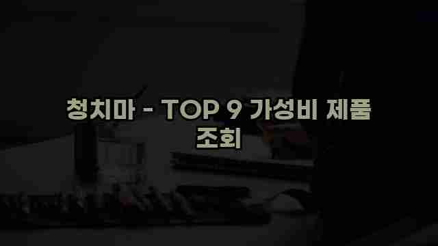 청치마 - TOP 9 가성비 제품 조회