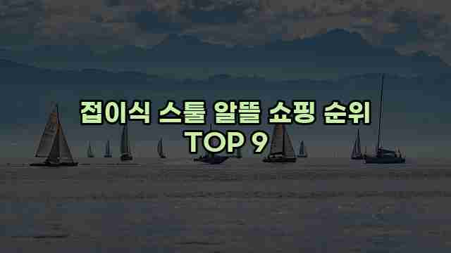 접이식 스툴 알뜰 쇼핑 순위 TOP 9