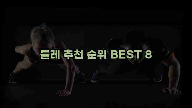 툴레 추천 순위 BEST 8