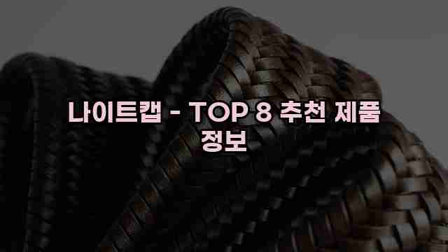 나이트캡 - TOP 8 추천 제품 정보