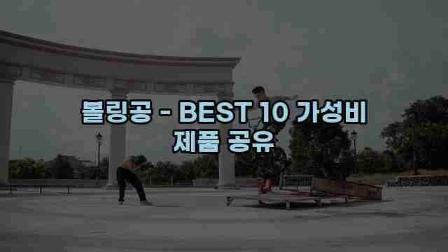 볼링공 - BEST 10 가성비 제품 공유