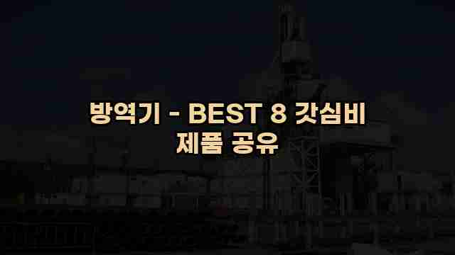 방역기 - BEST 8 갓심비 제품 공유